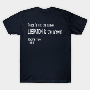 Peace Is Not TheAnswer - Liberation Is The Answer - Kwame Ture - Stokely Carmichael - Front T-Shirt